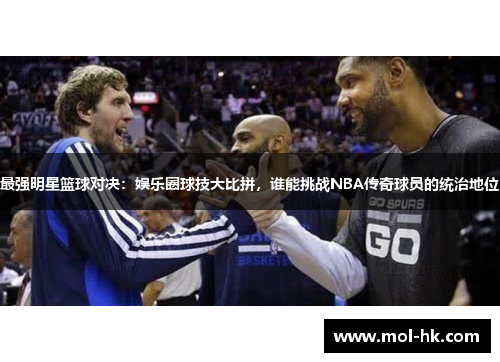 最强明星篮球对决：娱乐圈球技大比拼，谁能挑战NBA传奇球员的统治地位